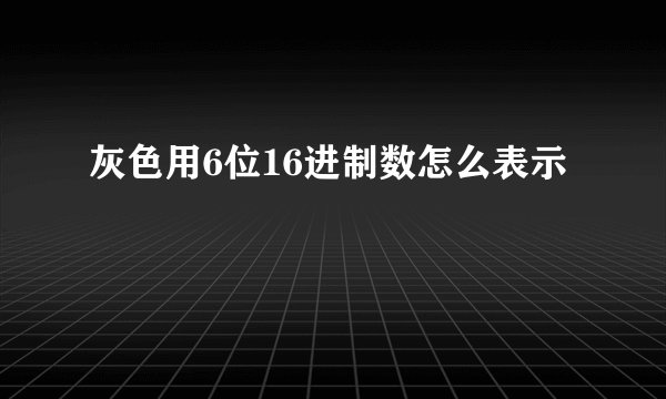 灰色用6位16进制数怎么表示