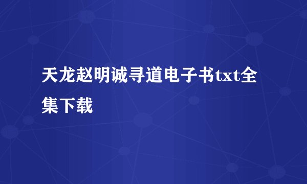天龙赵明诚寻道电子书txt全集下载