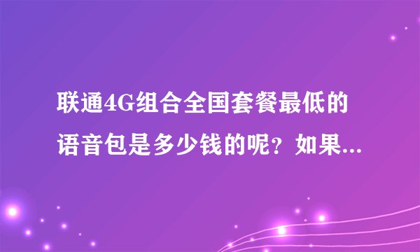 联通4G组合全国套餐最低的语音包是多少钱的呢？如果去外地有漫游费用吗？
