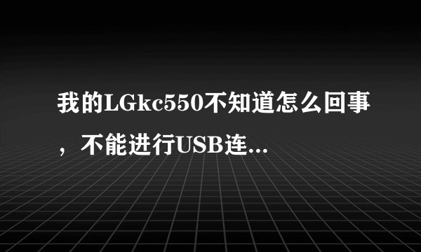 我的LGkc550不知道怎么回事，不能进行USB连接电脑上和手机上都显示已连接可是电脑上读不出盘来，怎么办？