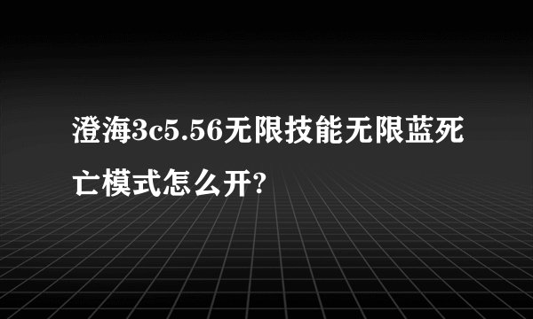 澄海3c5.56无限技能无限蓝死亡模式怎么开?