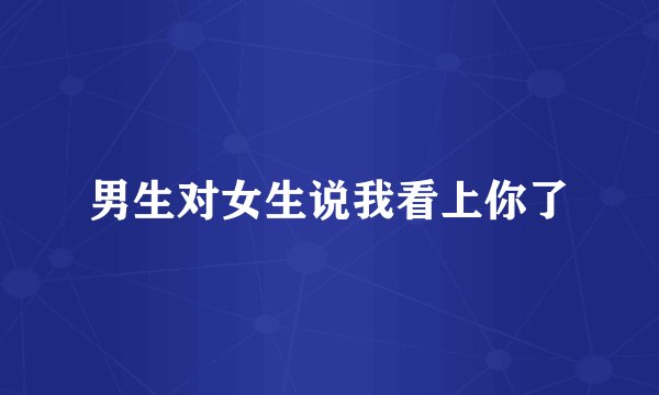 男生对女生说我看上你了