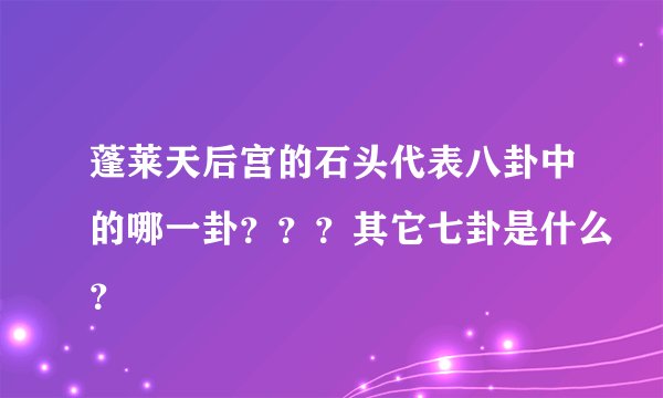 蓬莱天后宫的石头代表八卦中的哪一卦？？？其它七卦是什么？