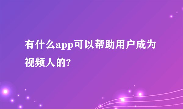 有什么app可以帮助用户成为视频人的?