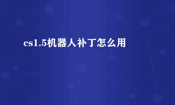 cs1.5机器人补丁怎么用