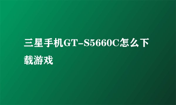 三星手机GT-S5660C怎么下载游戏