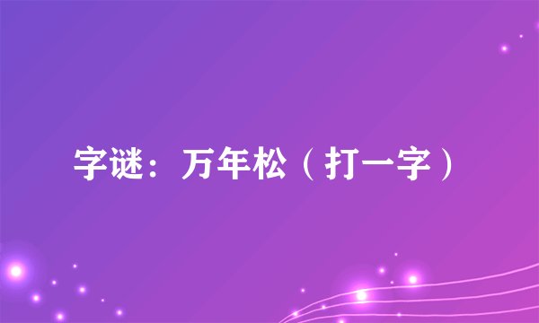 字谜：万年松（打一字）