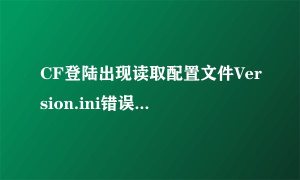 CF登陆出现读取配置文件Version.ini错误，急需求解