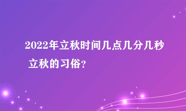 2022年立秋时间几点几分几秒 立秋的习俗？