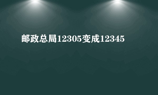 邮政总局12305变成12345