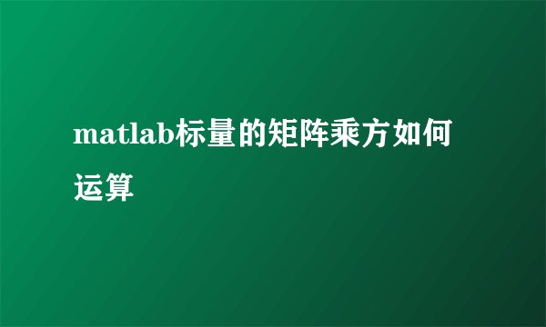 matlab标量的矩阵乘方如何运算