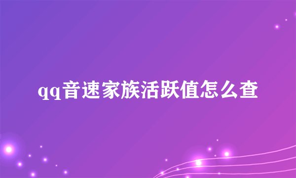 qq音速家族活跃值怎么查