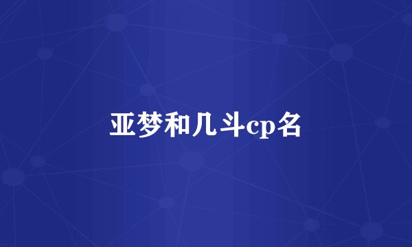 亚梦和几斗cp名