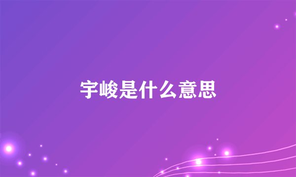 宇峻是什么意思