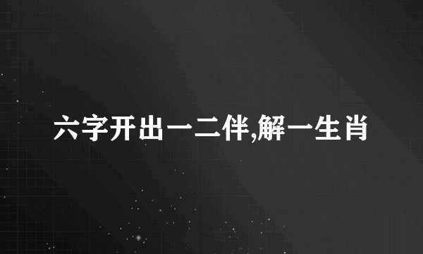 六字开出一二伴,解一生肖