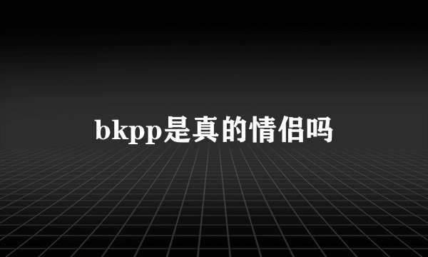 bkpp是真的情侣吗