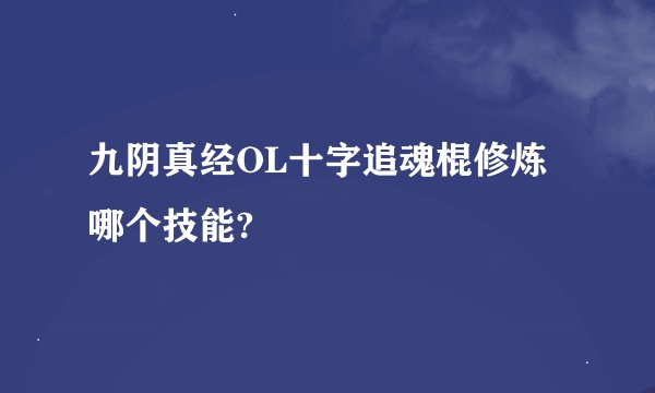 九阴真经OL十字追魂棍修炼哪个技能?