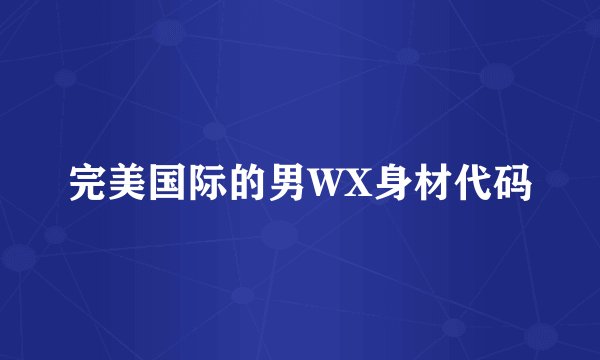 完美国际的男WX身材代码