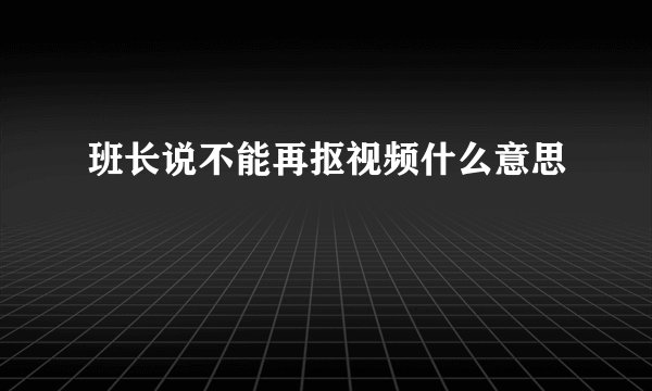 班长说不能再抠视频什么意思