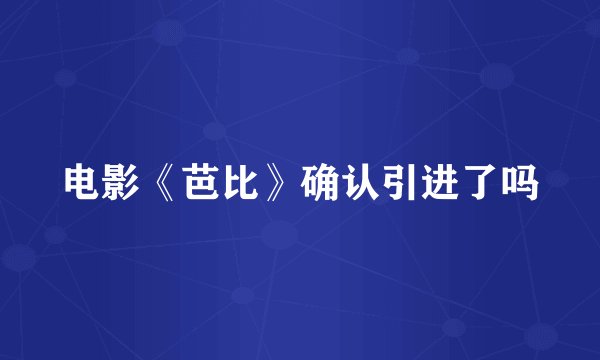 电影《芭比》确认引进了吗