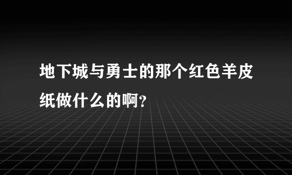 地下城与勇士的那个红色羊皮纸做什么的啊？