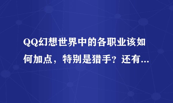 QQ幻想世界中的各职业该如何加点，特别是猎手？还有低阶邪月妖玉如何获得？