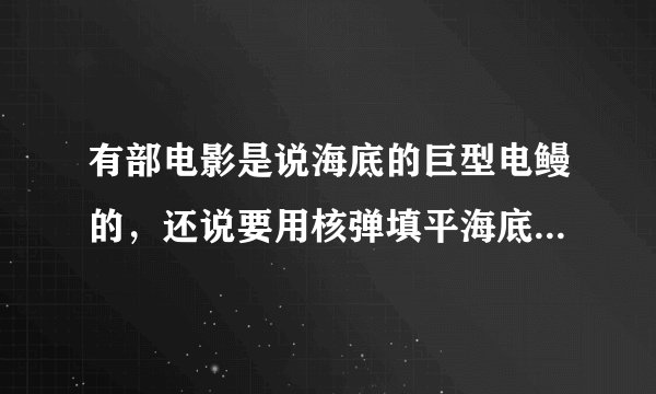 有部电影是说海底的巨型电鳗的，还说要用核弹填平海底裂谷的，这电影叫什么名字？