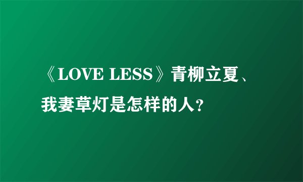 《LOVE LESS》青柳立夏、我妻草灯是怎样的人？