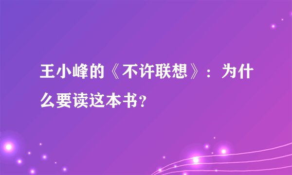 王小峰的《不许联想》：为什么要读这本书？