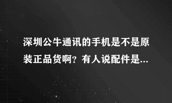 深圳公牛通讯的手机是不是原装正品货啊？有人说配件是翻新的，是吗？