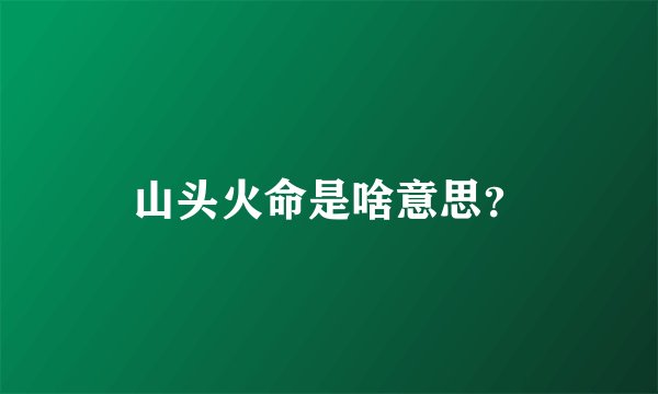 山头火命是啥意思？