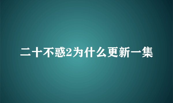 二十不惑2为什么更新一集
