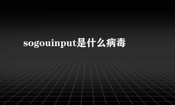sogouinput是什么病毒