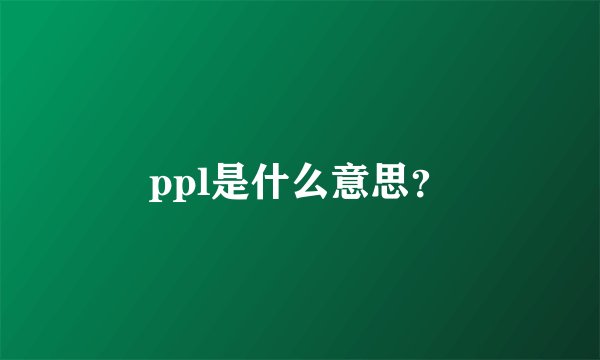 ppl是什么意思?