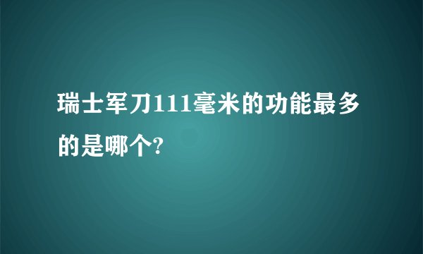 瑞士军刀111毫米的功能最多的是哪个?