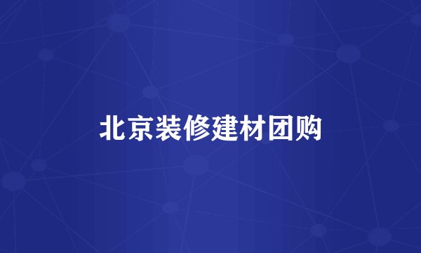 北京装修建材团购