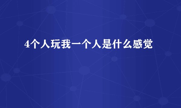 4个人玩我一个人是什么感觉