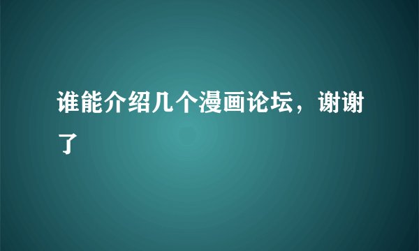 谁能介绍几个漫画论坛，谢谢了