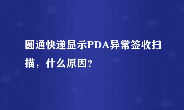 圆通快递显示PDA异常签收扫描，什么原因？