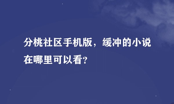 分桃社区手机版，缓冲的小说在哪里可以看？