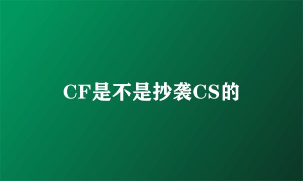 CF是不是抄袭CS的
