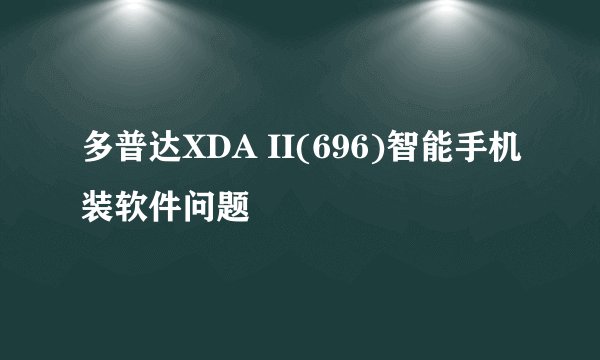 多普达XDA II(696)智能手机装软件问题