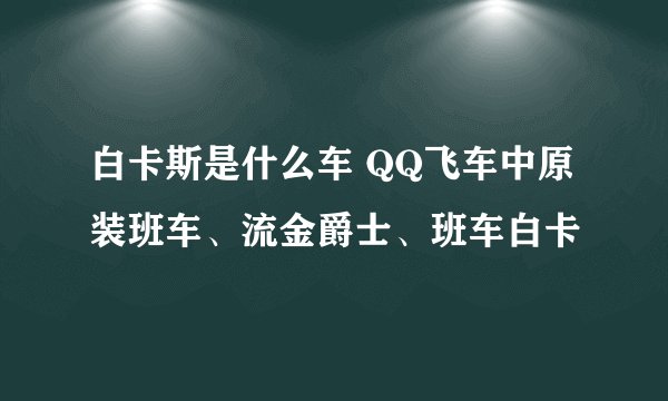 白卡斯是什么车 QQ飞车中原装班车、流金爵士、班车白卡