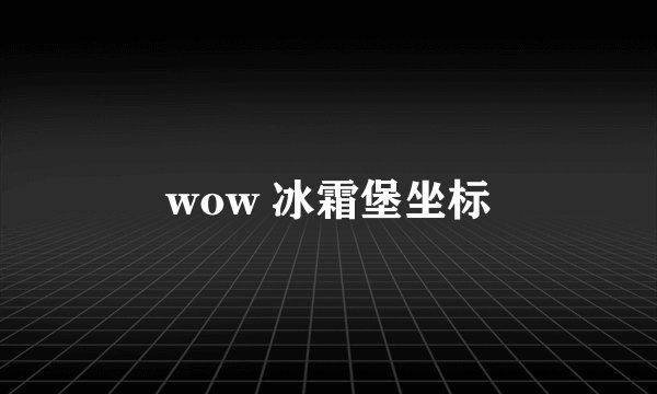 wow 冰霜堡坐标
