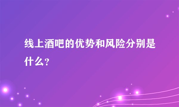 线上酒吧的优势和风险分别是什么？