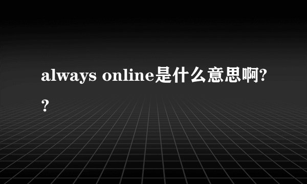 always online是什么意思啊??
