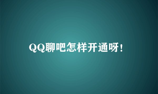 QQ聊吧怎样开通呀！
