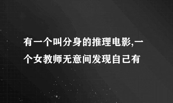 有一个叫分身的推理电影,一个女教师无意间发现自己有