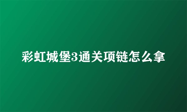 彩虹城堡3通关项链怎么拿