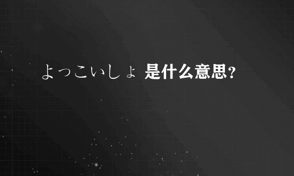 よっこいしょ 是什么意思？